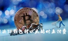 如何解决TP钱包转以太坊时
