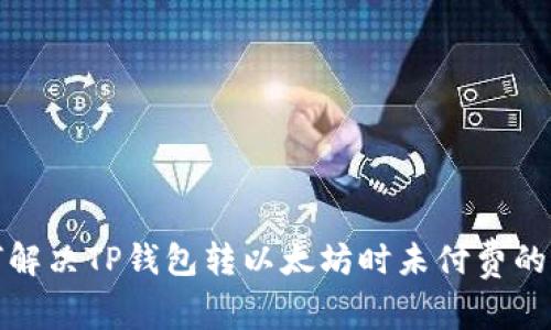 如何解决TP钱包转以太坊时未付费的问题