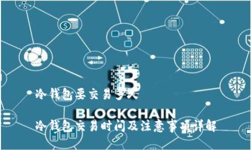 冷钱包要交易多久

冷钱包交易时间及注意事项详解
