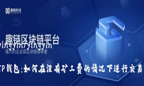 yingyin/yingyin

TP钱包：如何在没有矿工费的情况下进行交易？