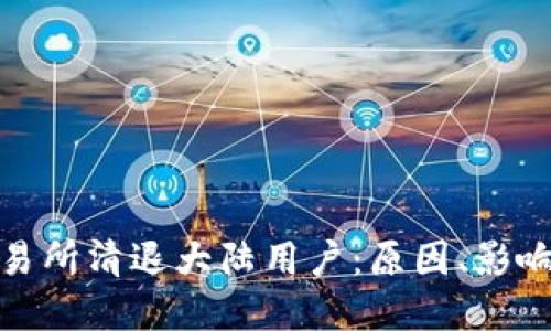 数字货币交易所清退大陆用户：原因、影响与应对策略