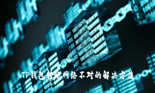 TP钱包转账网络不对的解决方法