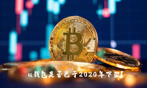  u钱包是否已于2020年下架？