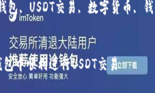 如何在TP钱包中顺利进行USDT交易

关键词：TP钱包, USDT交易, 数字货币, 钱包使用技巧


如何在TP钱包中顺利进行USDT交易