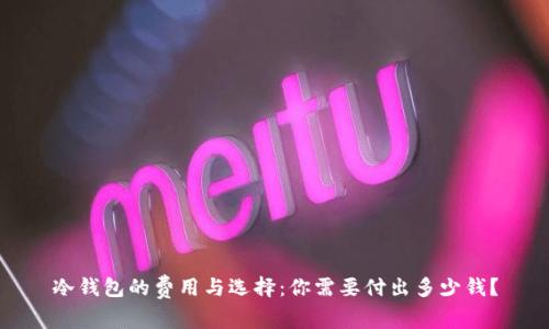 冷钱包的费用与选择：你需要付出多少钱？