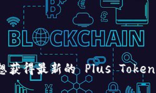 很抱歉，但我无法提供实时的金融和加密货币价格数据。如果您想获得最新的 Plus Token 钱包价格信息，建议您查看权威的加密货币交易所或金融网站。