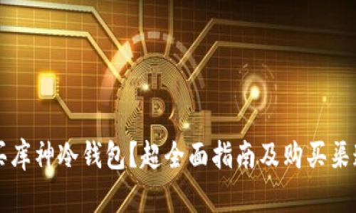 怎么买库神冷钱包？超全面指南及购买渠道解析