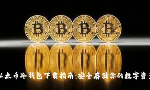 以太币冷钱包下载指南：安全存储你的数字资产