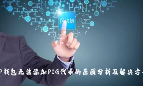 TP钱包无法添加PIG代币的原因分析及解决方案