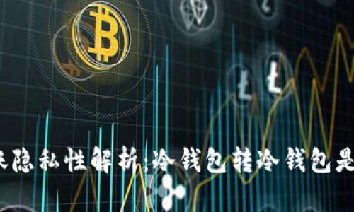 冷钱包转账隐私性解析：冷钱包转冷钱包是否可追踪？