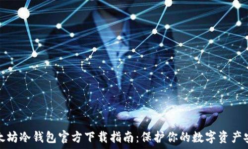   
以太坊冷钱包官方下载指南：保护你的数字资产安全