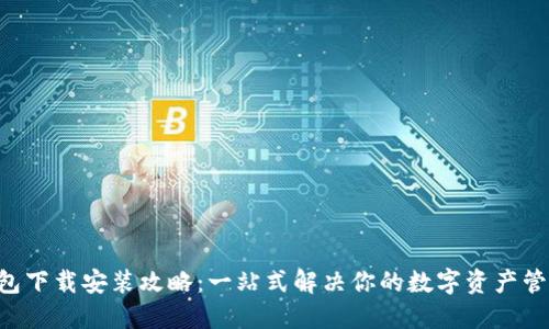 u币钱包下载安装攻略：一站式解决你的数字资产管理需求