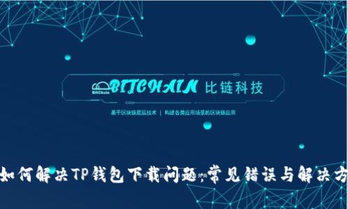 : 如何解决TP钱包下载问题：常见错误与解决方案