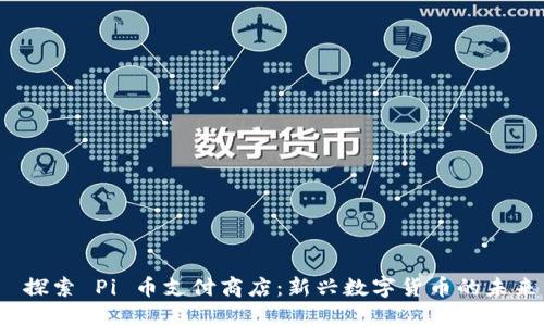  探索 Pi 币支付商店：新兴数字货币的未来