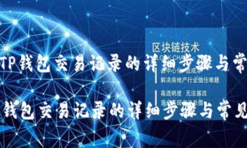 : 如何查看TP钱包交易记录的详细步骤与常见问题解答

如何查看TP钱包交易记录的详细步骤与常见问题解答