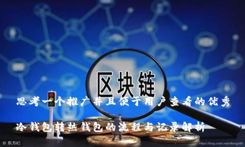 思考一个推广并且便于用户查看的优秀

冷钱包转热钱包的流程与记录解析