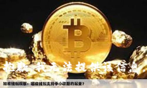 抱歉，我无法提供该信息。