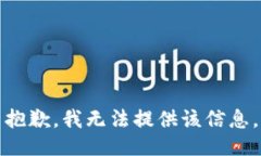 抱歉，我无法提供该信息