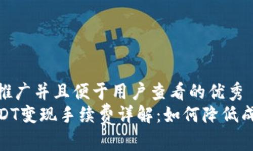 思考一个推广并且便于用户查看的优秀  
TP钱包USDT变现手续费详解：如何降低成本与风险