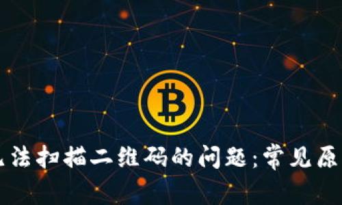 解决TP钱包无法扫描二维码的问题：常见原因与解决方法