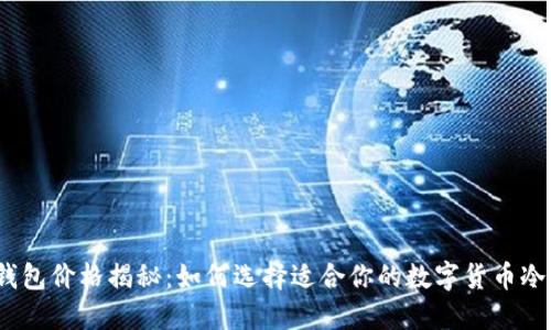 : 冷钱包价格揭秘：如何选择适合你的数字货币冷钱包？