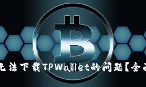 如何解决港区ID无法下载TPWallet的问题？全面解析与解决方案