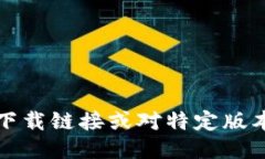 抱歉，我无法提供下载链接或对特定版本的应用