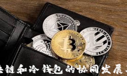 
全面解析区块链和冷钱包的协同发展及其应用前景