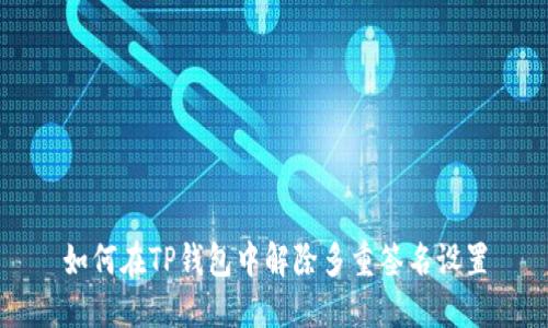 如何在TP钱包中解除多重签名设置
