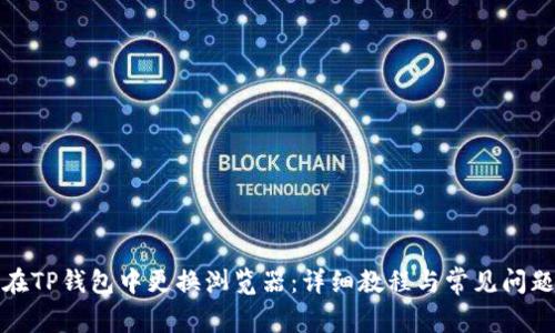 如何在TP钱包中更换浏览器：详细教程与常见问题解答