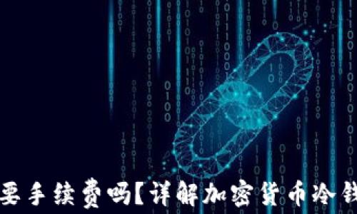 
创建冷钱包需要手续费吗？详解加密货币冷钱包的费用问题