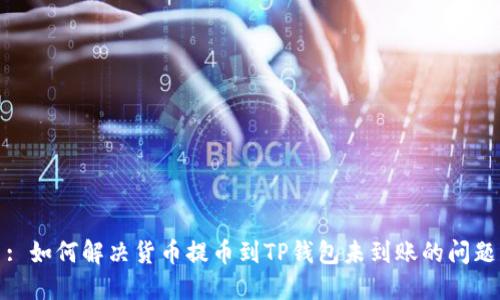 : 如何解决货币提币到TP钱包未到账的问题