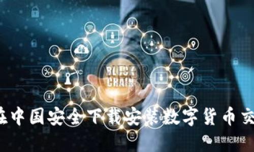 如何在中国安全下载安装数字货币交易所？
