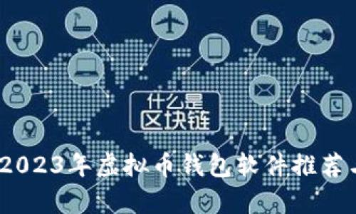 全面解析：2023年虚拟币钱包软件推荐与使用指南