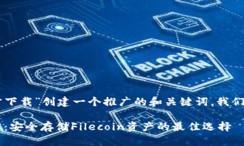 要为“fil冷钱包官方下载”创建一个推广的和关键词，我们可以设计如下内容：

FIL冷钱包官方下载：安全存储Filecoin资产的最佳选择