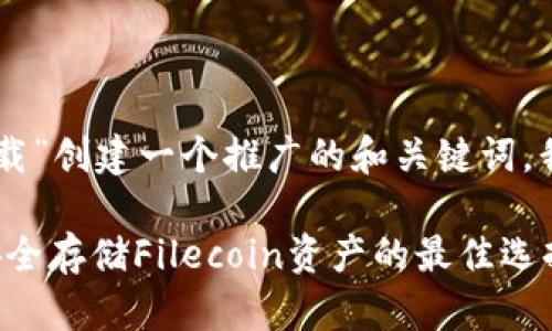 要为“fil冷钱包官方下载”创建一个推广的和关键词，我们可以设计如下内容：

FIL冷钱包官方下载：安全存储Filecoin资产的最佳选择