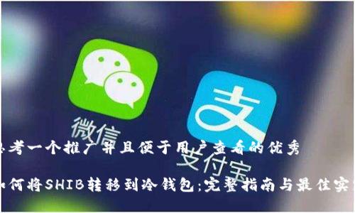 思考一个推广并且便于用户查看的优秀

如何将SHIB转移到冷钱包：完整指南与最佳实践