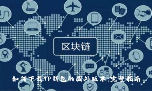 如何下载TP钱包的国外版本：完整指南