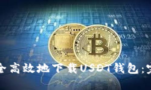 如何安全高效地下载USDT钱包：完整指南