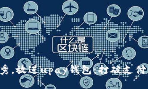 思考一个推广并且便于用户查看的优秀，放进upay钱包：打破支付自由的新选择，便捷性分析与用户体验