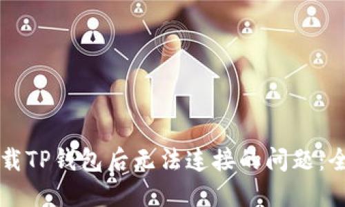 解决下载TP钱包后无法连接的问题：全面指南