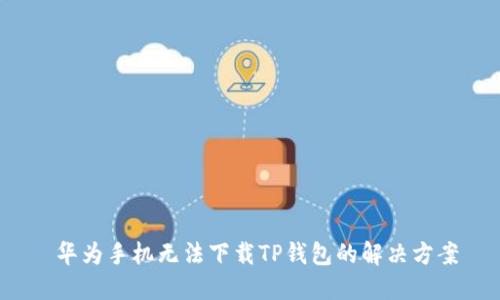  华为手机无法下载TP钱包的解决方案