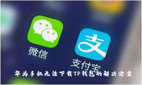  华为手机无法下载TP钱包的解决方案
