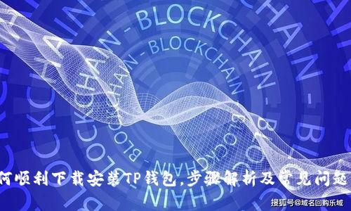  如何顺利下载安装TP钱包，步骤解析及常见问题解答