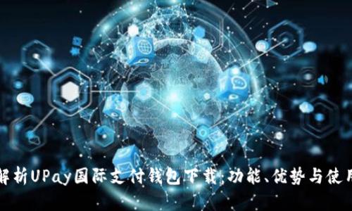 全面解析UPay国际支付钱包下载：功能、优势与使用指南