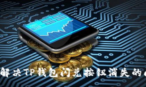 :
如何解决TP钱包闪兑按钮消失的问题？