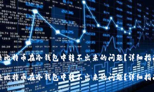 如何解决比特币在冷钱包中转不出来的问题？详细指南与解答

如何解决比特币在冷钱包中转不出来的问题？详细指南与解答