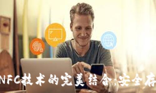   
NFT冷钱包与NFC技术的完美结合：安全存储与便捷交易