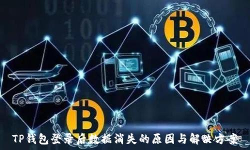  
TP钱包登录后数据消失的原因与解决方案