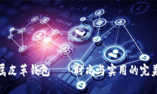 冷金属皮革钱包——时尚与实用的完美结合